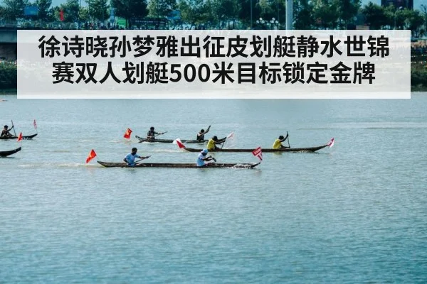 徐诗晓孙梦雅出征皮划艇静水世锦赛双人划艇500米目标锁定金牌