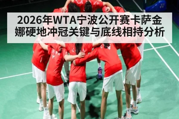 2026年WTA宁波公开赛卡萨金娜硬地冲冠关键与底线相持分析