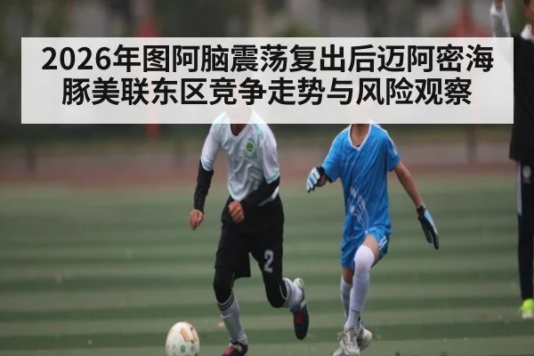 2026年图阿脑震荡复出后迈阿密海豚美联东区竞争走势与风险观察