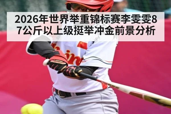 2026年世界举重锦标赛李雯雯87公斤以上级挺举冲金前景分析
