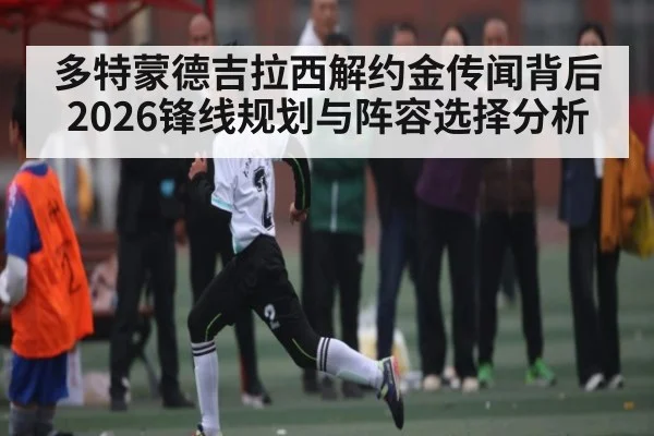 多特蒙德吉拉西解约金传闻背后2026锋线规划与阵容选择分析